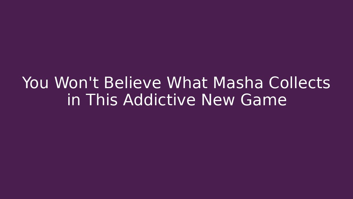 You Won't Believe What Masha Collects in This Addictive New Game