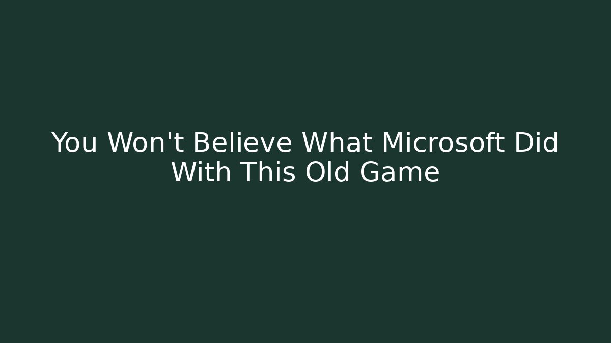 You Won't Believe What Microsoft Did With This Old Game