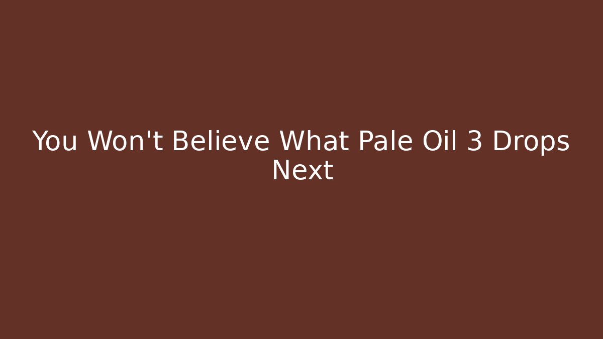 You Won't Believe What Pale Oil 3 Drops Next