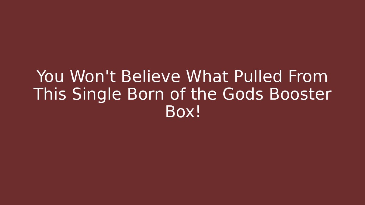 You Won't Believe What Pulled From This Single Born of the Gods Booster Box!
