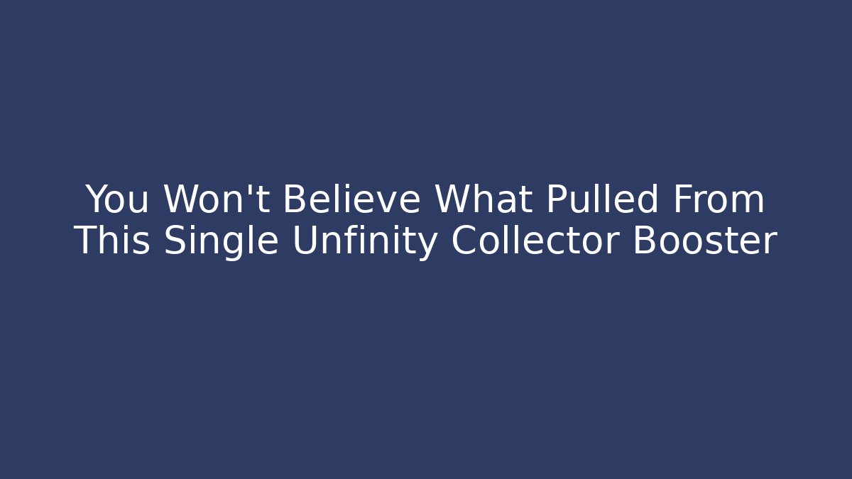 You Won't Believe What Pulled From This Single Unfinity Collector Booster