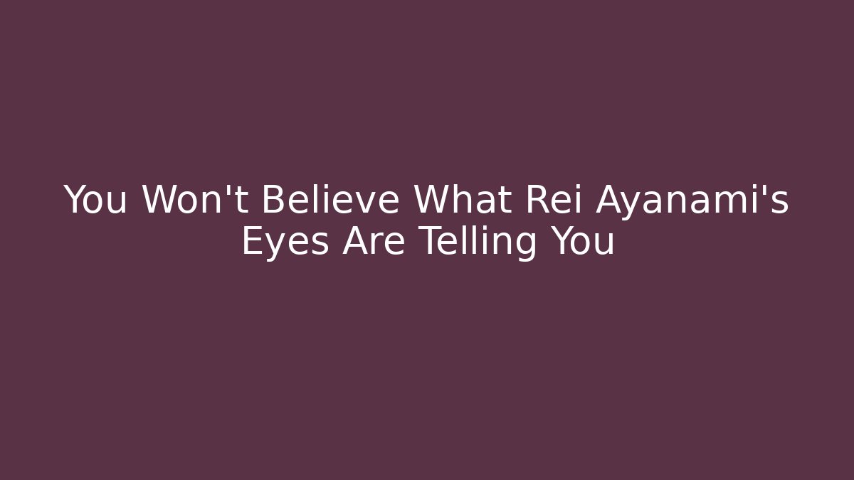 You Won't Believe What Rei Ayanami's Eyes Are Telling You