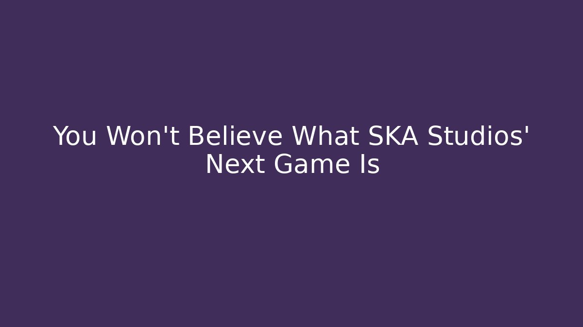 You Won't Believe What SKA Studios' Next Game Is - Create More Assets