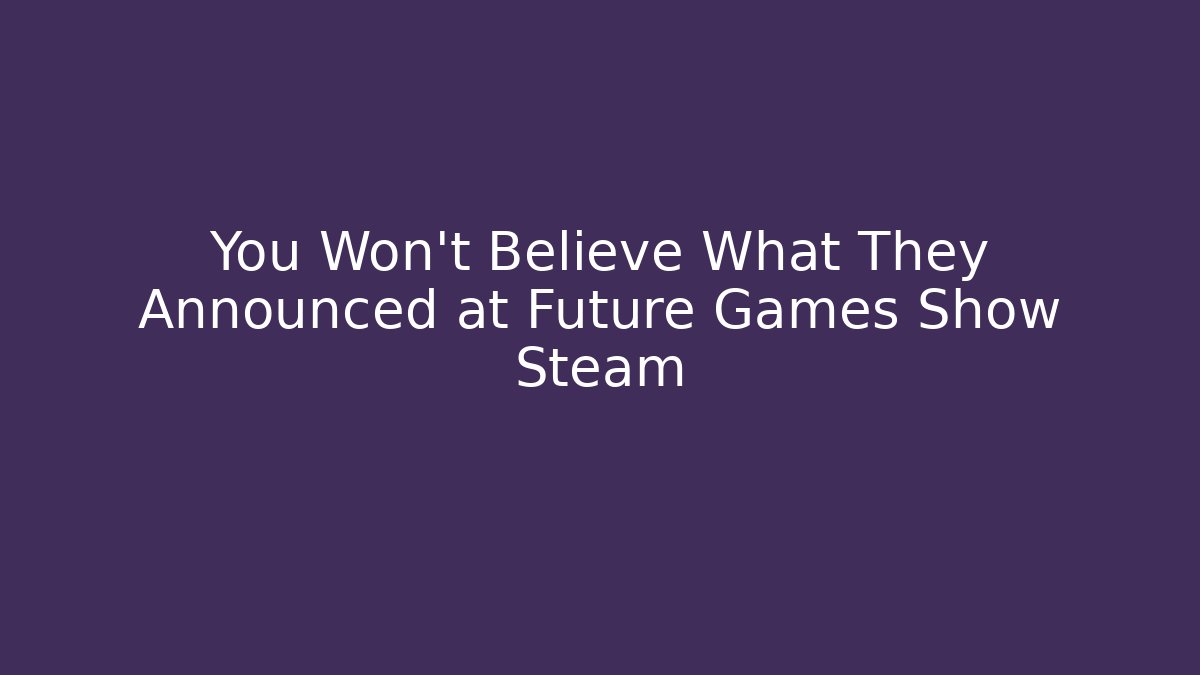 You Won't Believe What They Announced at Future Games Show Steam