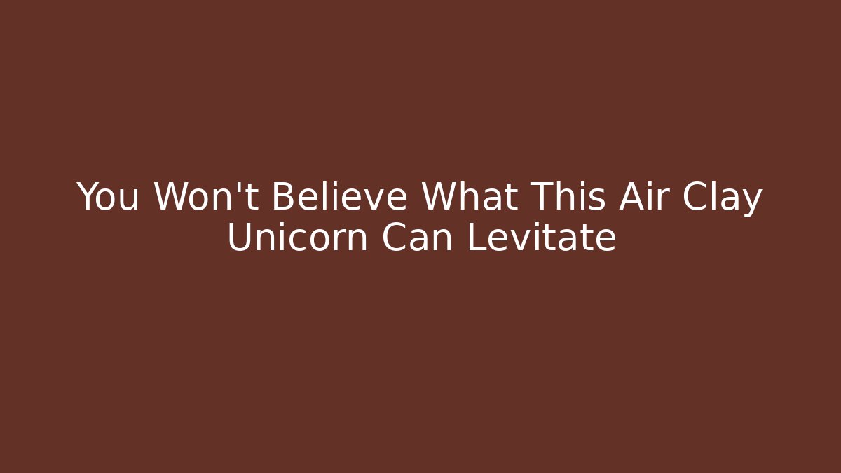 You Won't Believe What This Air Clay Unicorn Can Levitate