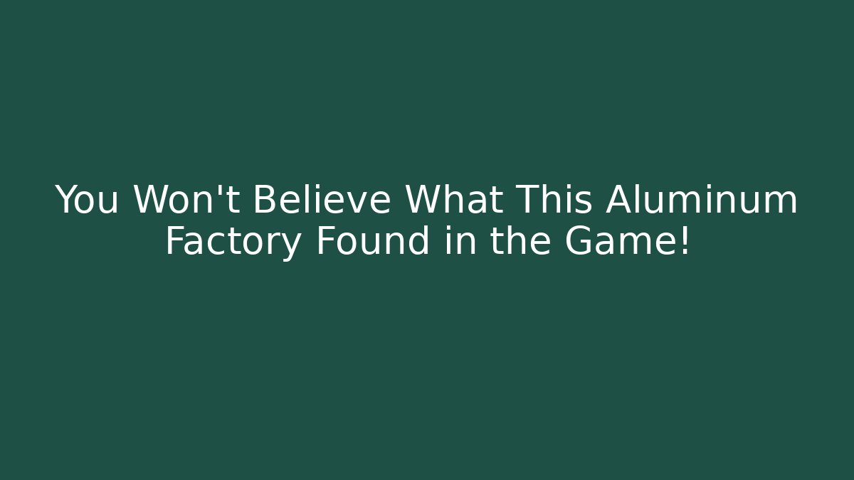 You Won't Believe What This Aluminum Factory Found in the Game!