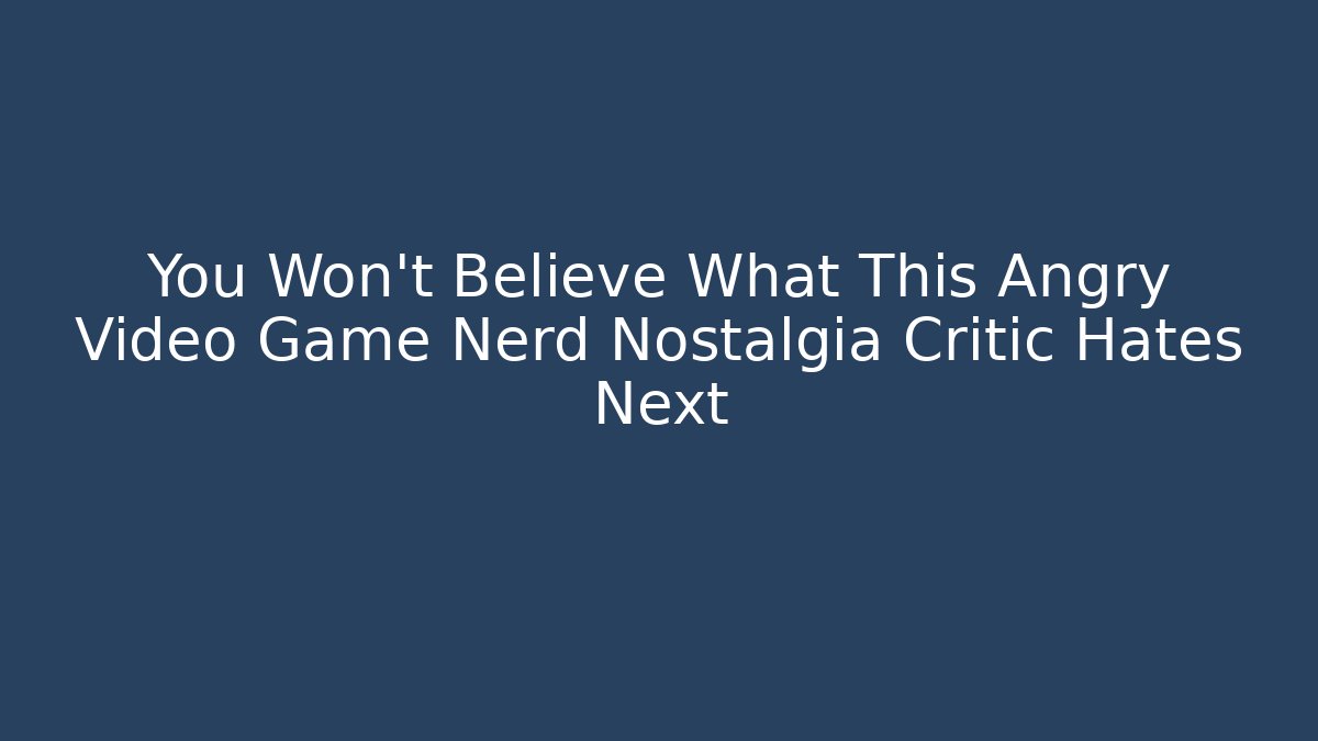 You Won't Believe What This Angry Video Game Nerd Nostalgia Critic Hates Next
