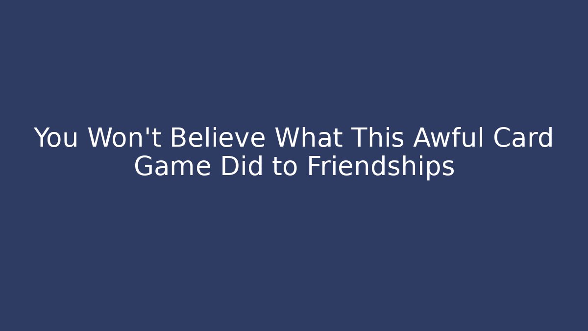 You Won't Believe What This Awful Card Game Did to Friendships