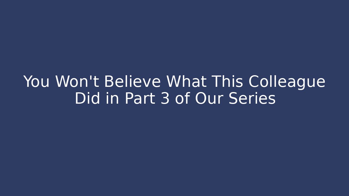 You Won't Believe What This Colleague Did in Part 3 of Our Series