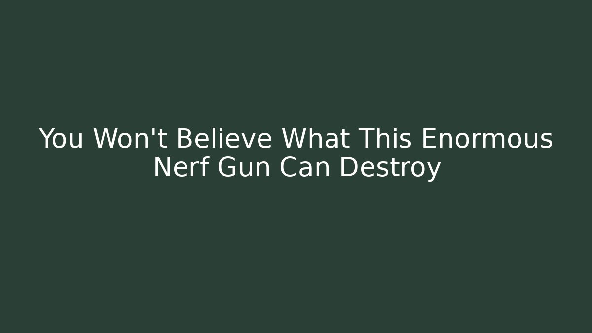 You Won't Believe What This Enormous Nerf Gun Can Destroy
