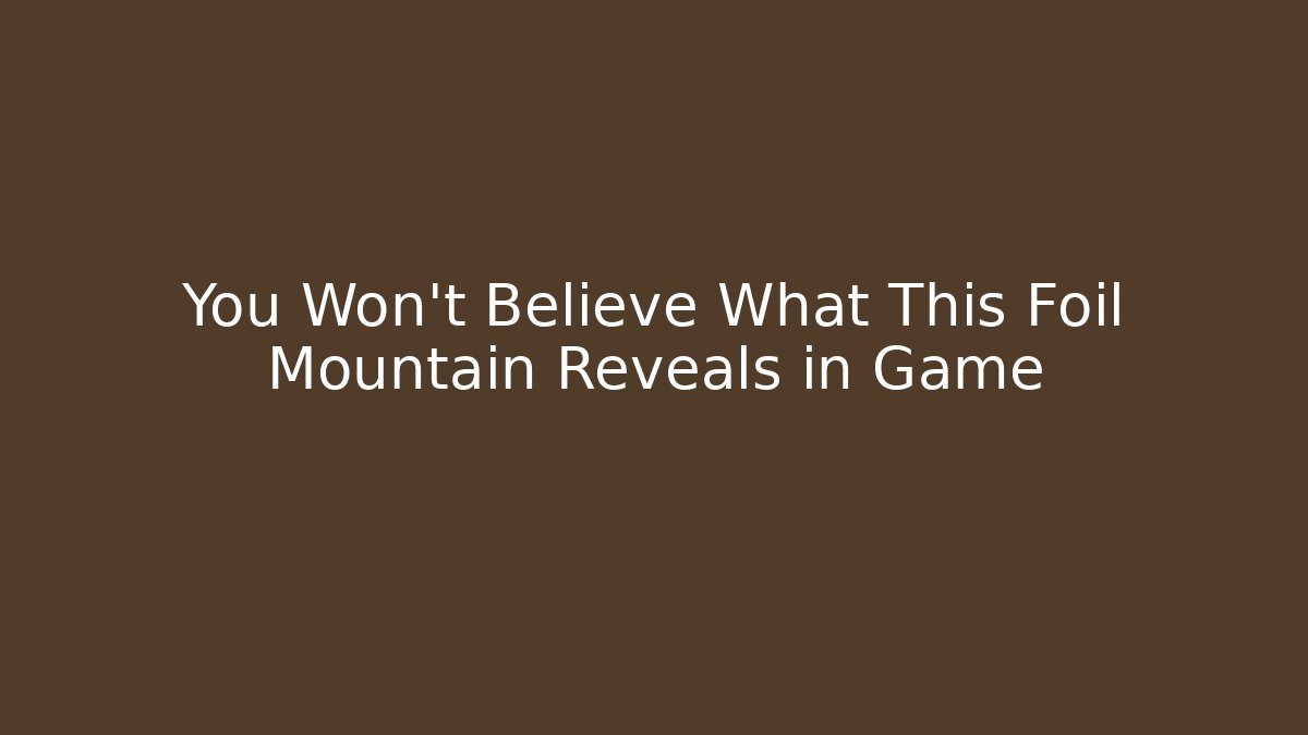 You Won't Believe What This Foil Mountain Reveals in Game