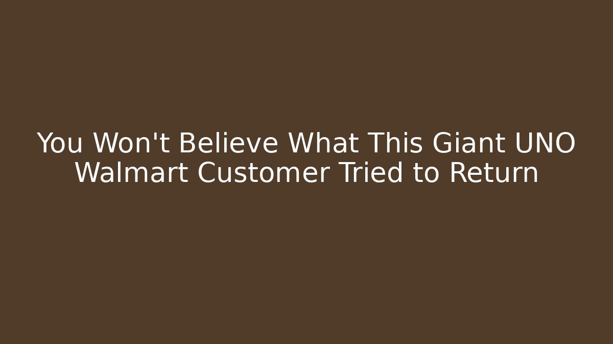 You Won't Believe What This Giant UNO Walmart Customer Tried to Return