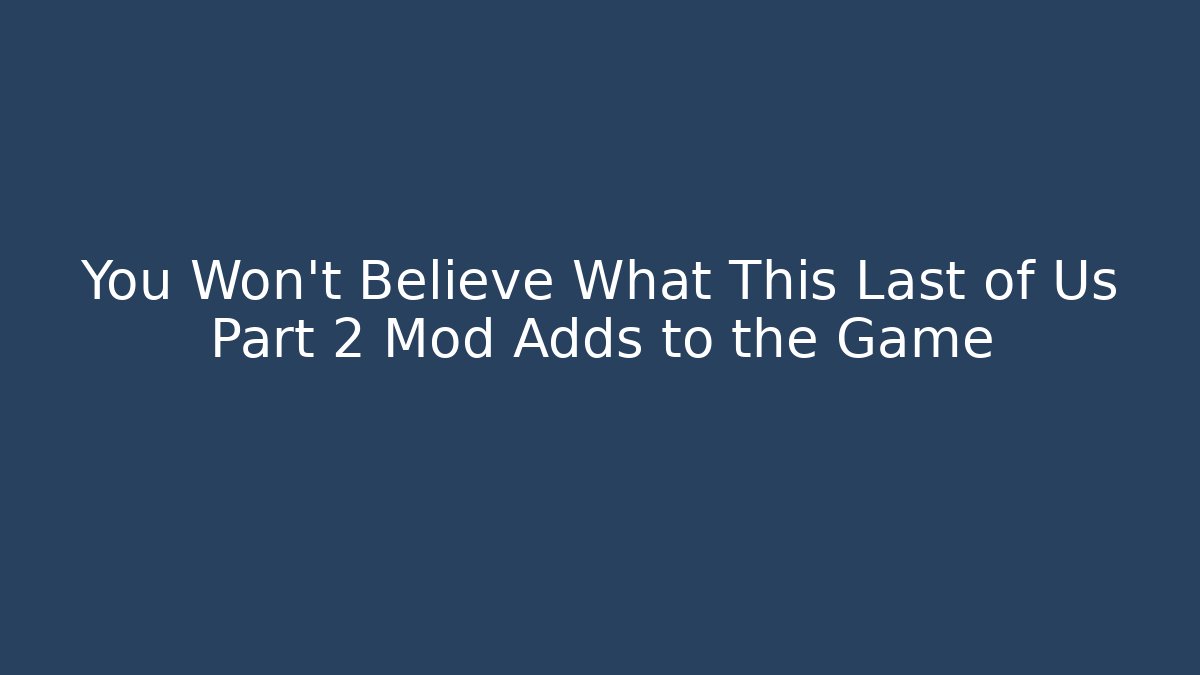 You Won't Believe What This Last of Us Part 2 Mod Adds to the Game