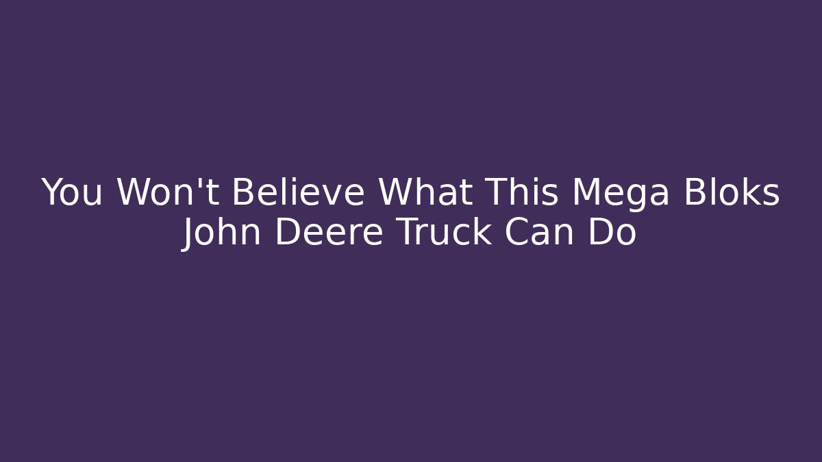 You Won't Believe What This Mega Bloks John Deere Truck Can Do