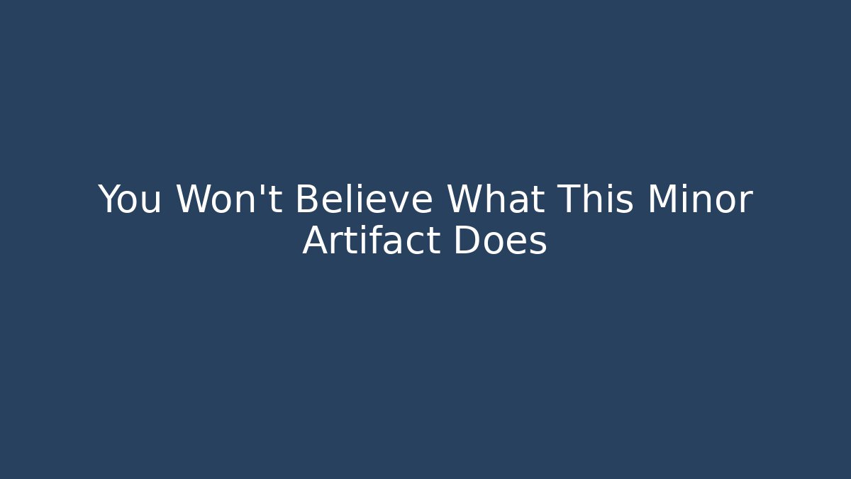 You Won't Believe What This Minor Artifact Does
