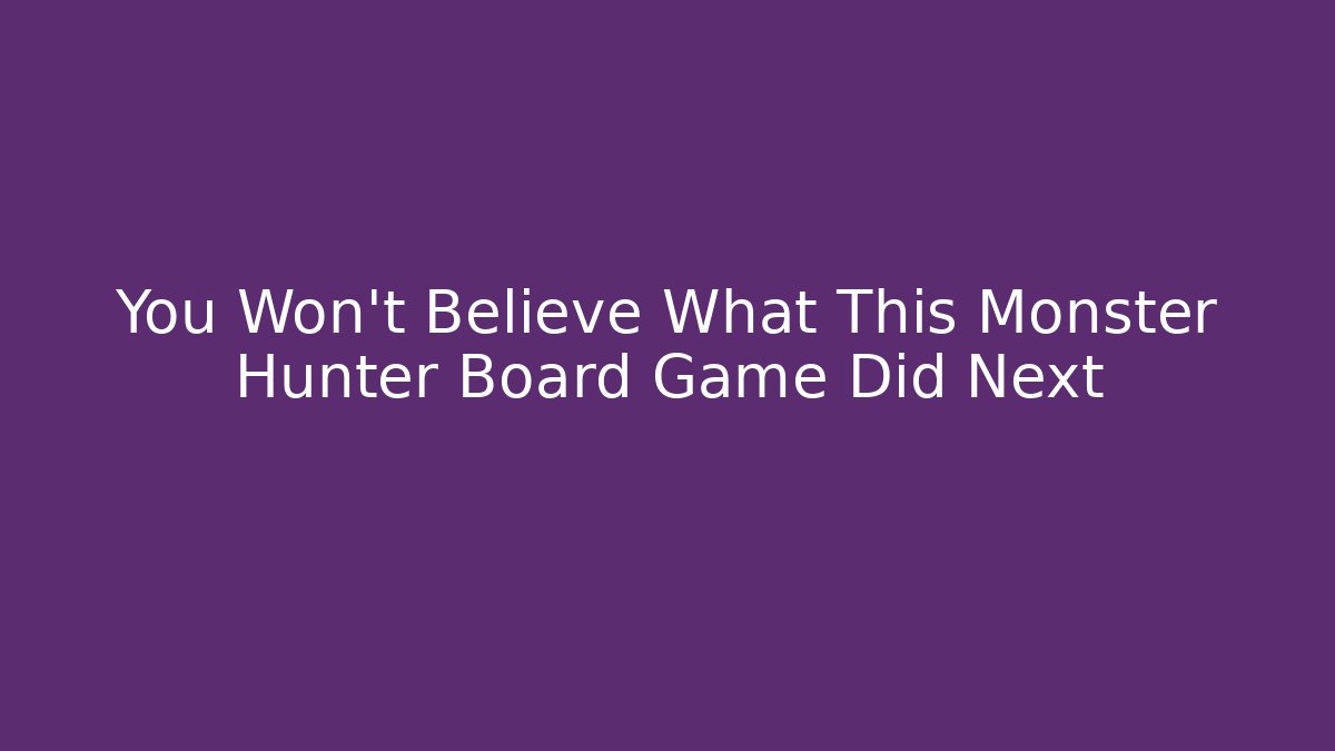 You Won't Believe What This Monster Hunter Board Game Did Next