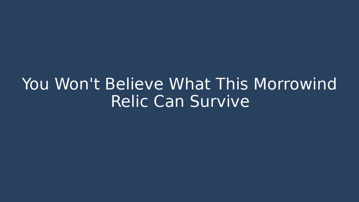 You Won't Believe What This Morrowind Relic Can Survive