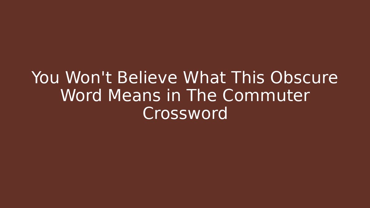 You Won't Believe What This Obscure Word Means in The Commuter Crossword