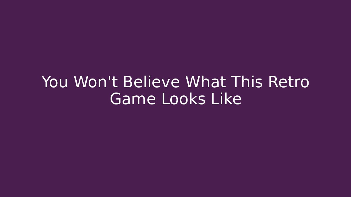 You Won't Believe What This Retro Game Looks Like