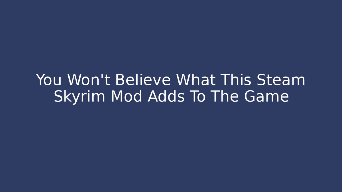 You Won't Believe What This Steam Skyrim Mod Adds To The Game
