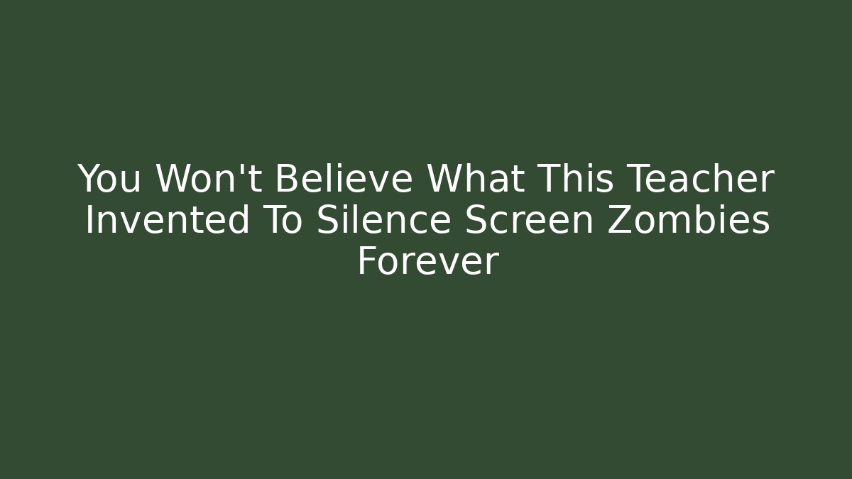 You Won't Believe What This Teacher Invented To Silence Screen Zombies Forever