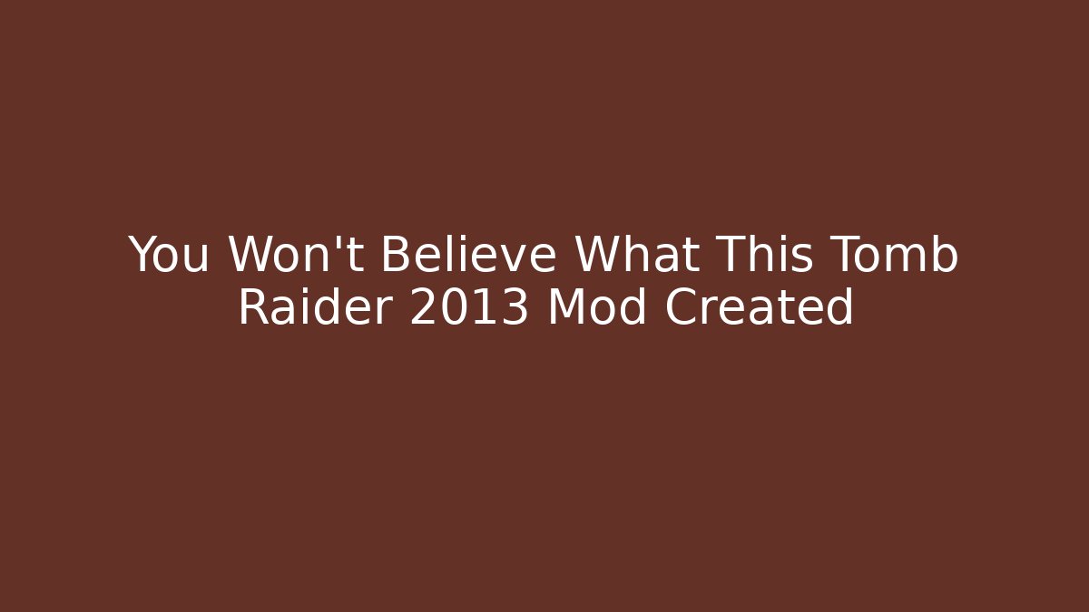 You Won't Believe What This Tomb Raider 2013 Mod Created
