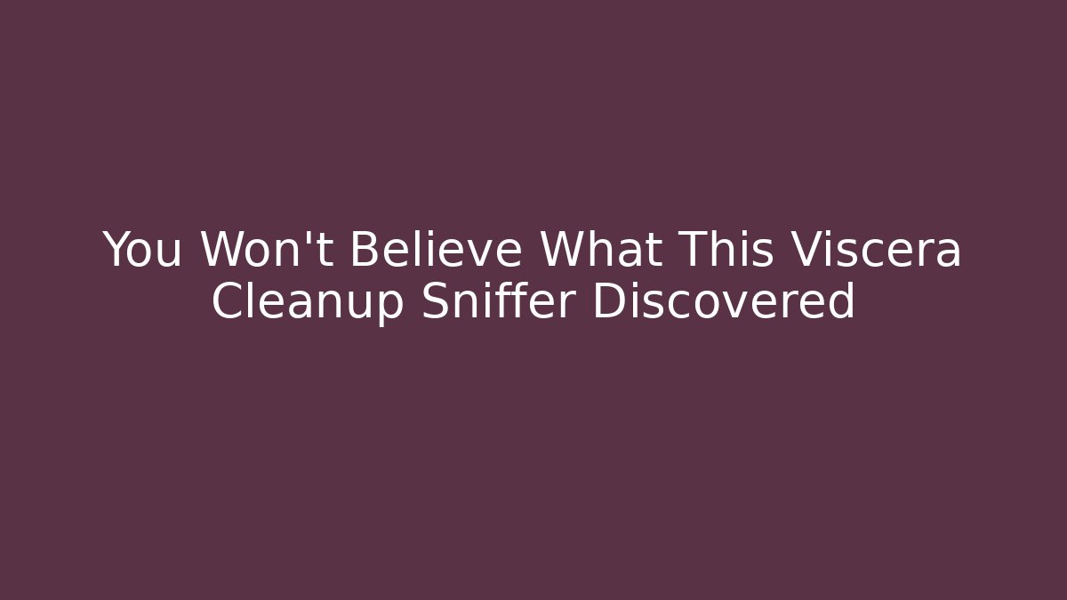 You Won't Believe What This Viscera Cleanup Sniffer Discovered
