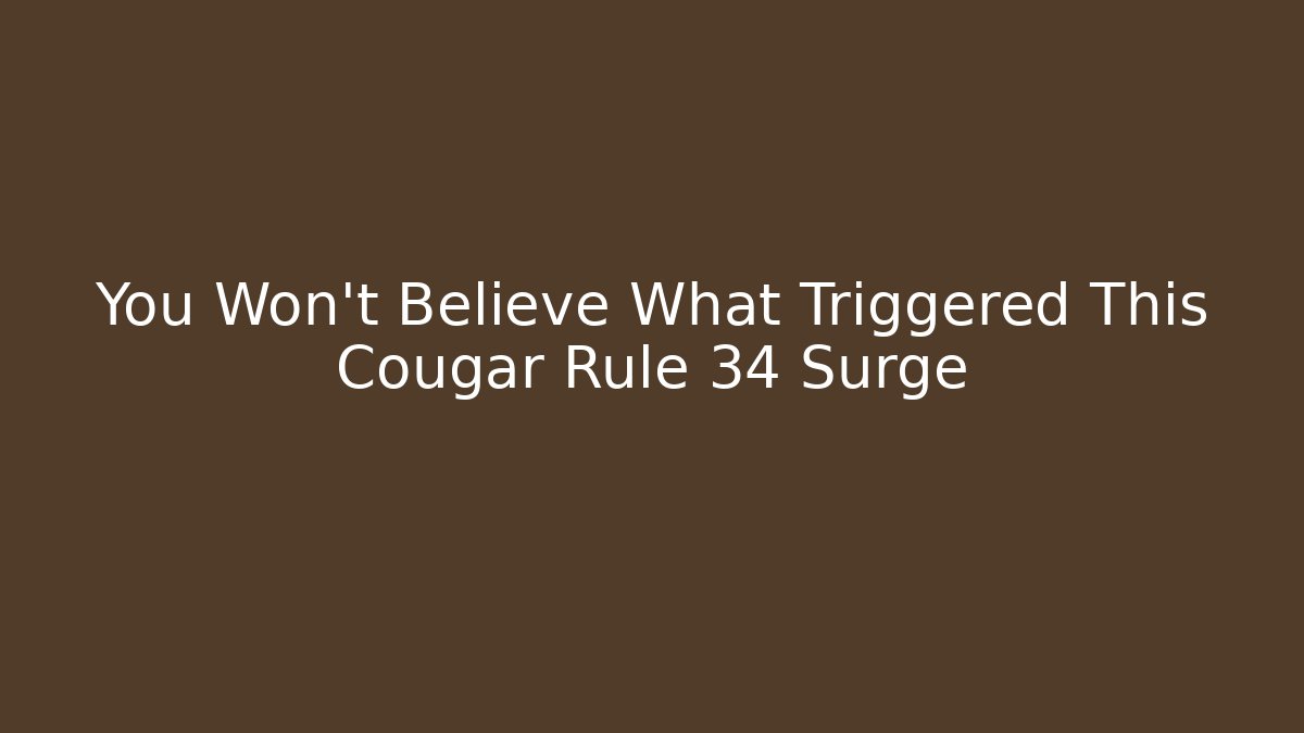 You Won't Believe What Triggered This Cougar Rule 34 Surge