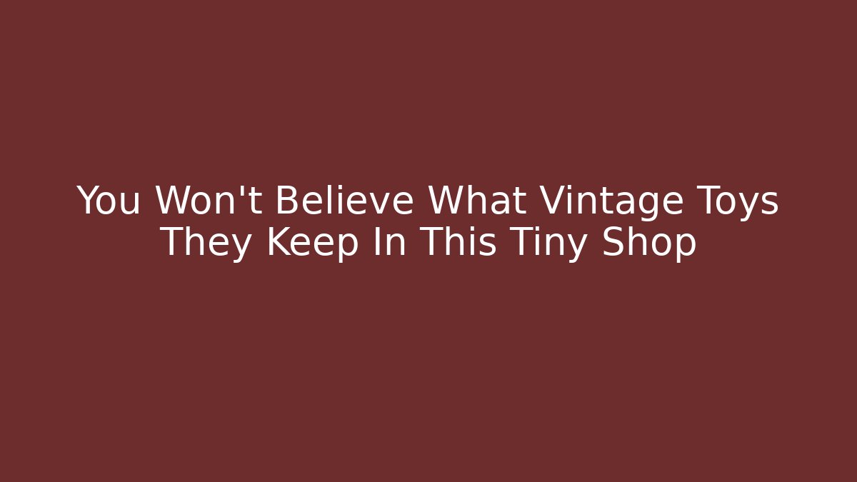 You Won't Believe What Vintage Toys They Keep In This Tiny Shop