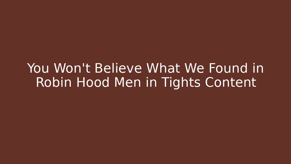 You Won't Believe What We Found in Robin Hood Men in Tights Content