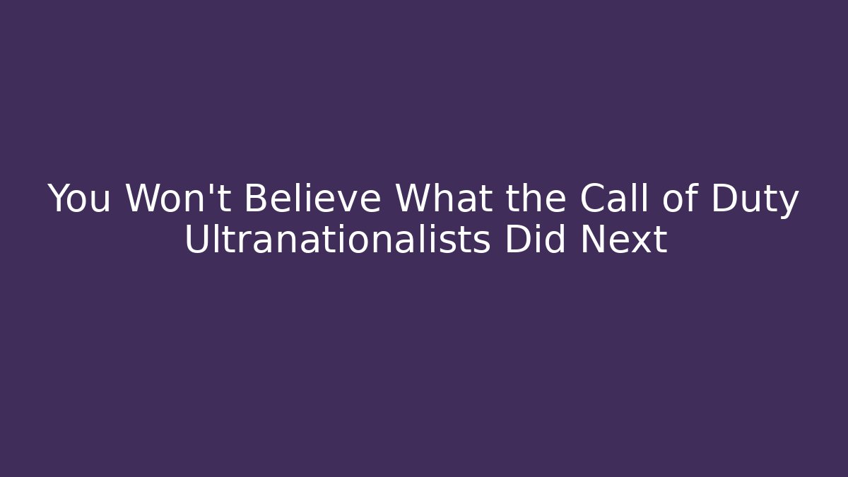 You Won't Believe What the Call of Duty Ultranationalists Did Next