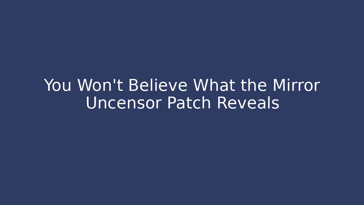 You Won't Believe What the Mirror Uncensor Patch Reveals