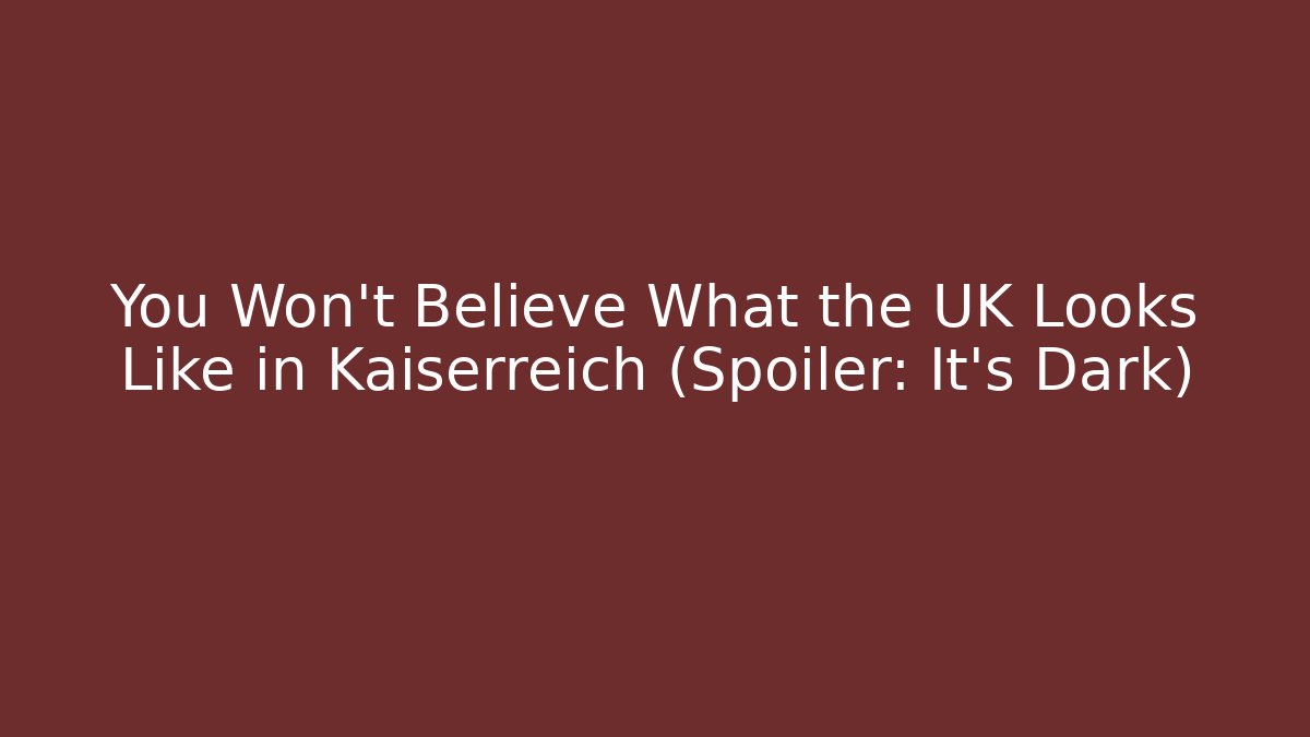 You Won't Believe What the UK Looks Like in Kaiserreich (Spoiler: It's Dark)