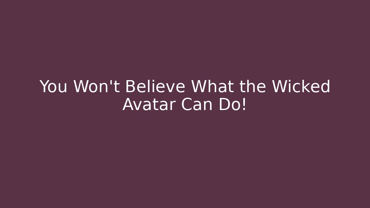 You Won't Believe What the Wicked Avatar Can Do!