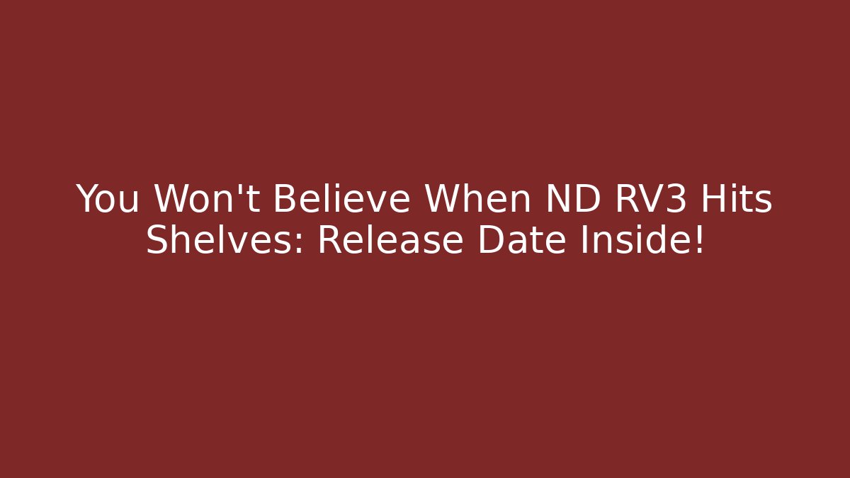 You Won't Believe When ND RV3 Hits Shelves: Release Date Inside!