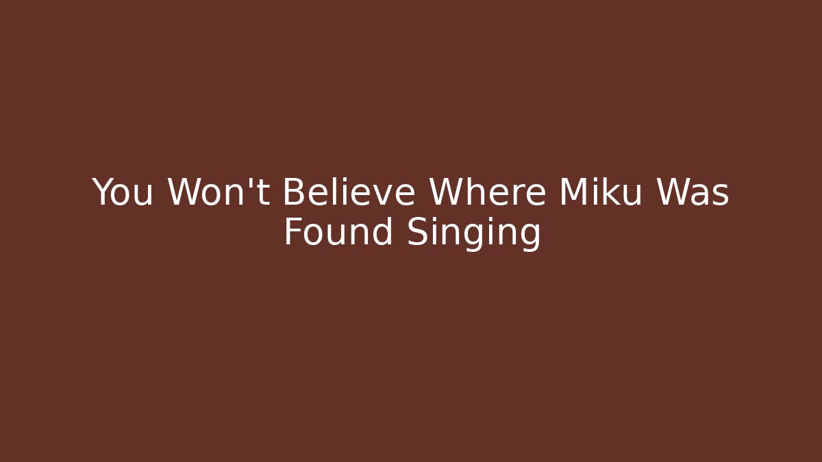 You Won't Believe Where Miku Was Found Singing