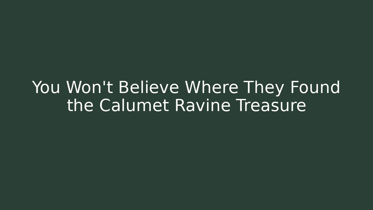 You Won't Believe Where They Found the Calumet Ravine Treasure