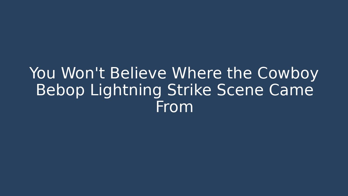 You Won't Believe Where the Cowboy Bebop Lightning Strike Scene Came From