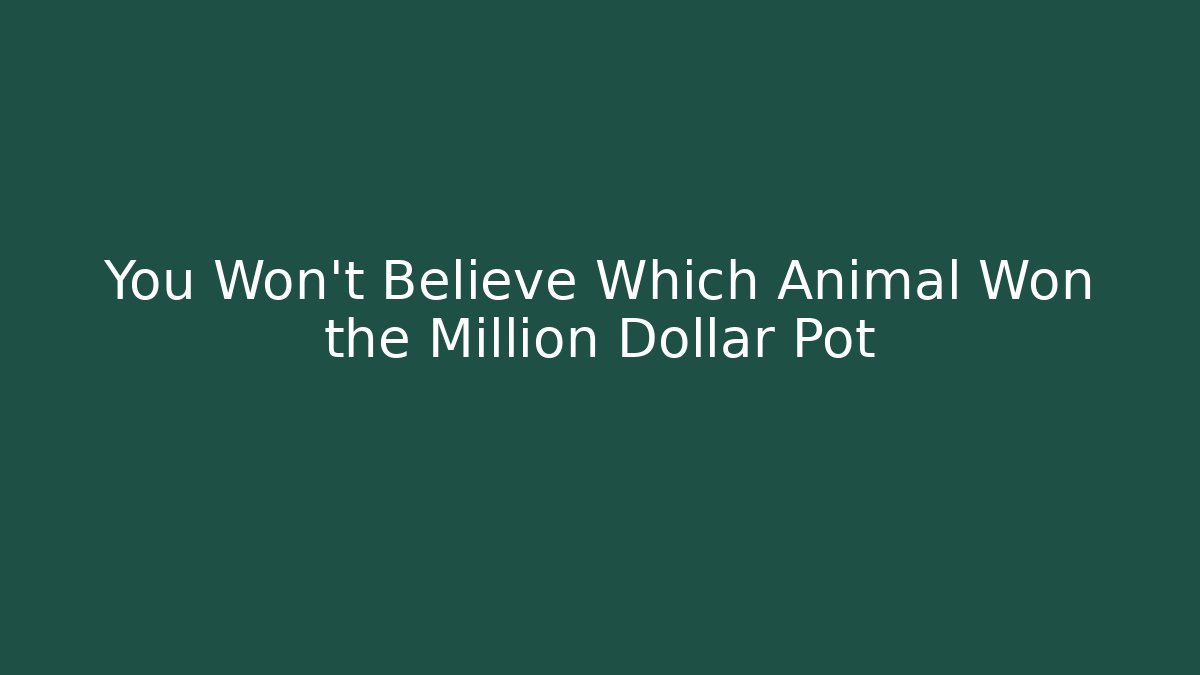 You Won't Believe Which Animal Won the Million Dollar Pot