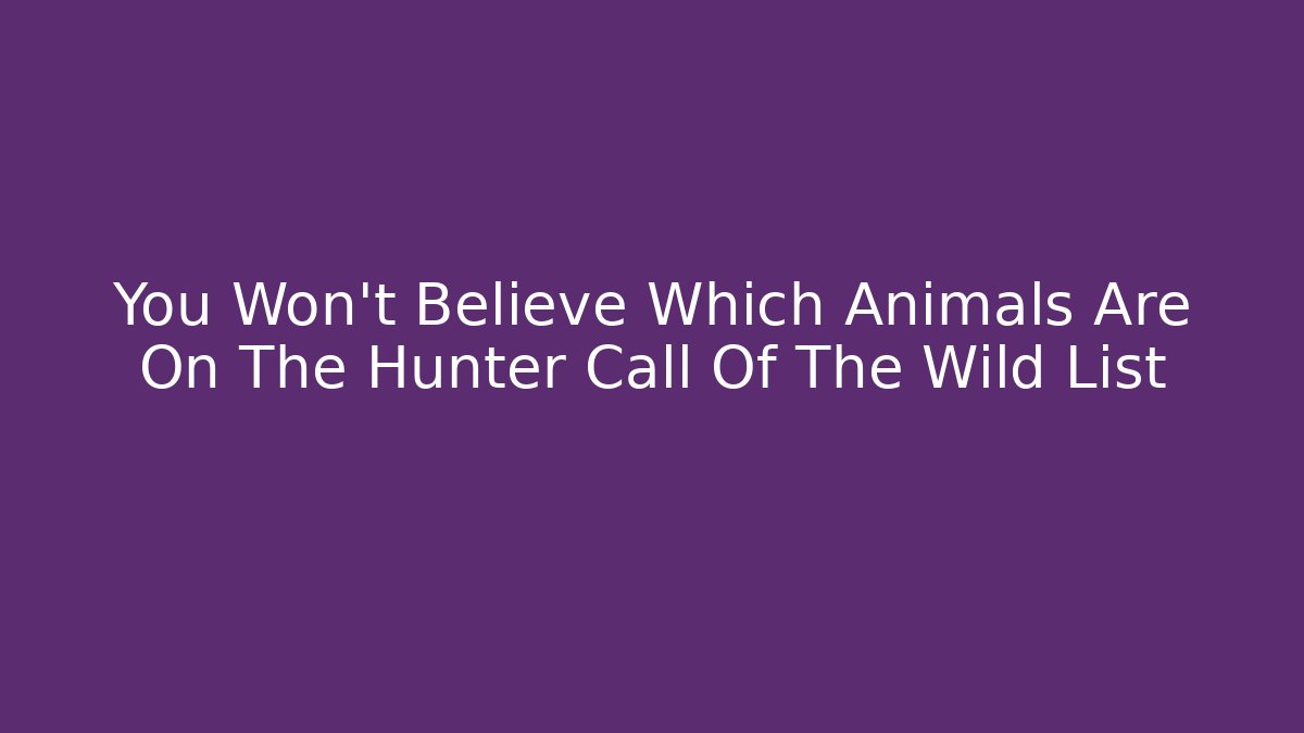 You Won't Believe Which Animals Are On The Hunter Call Of The Wild List