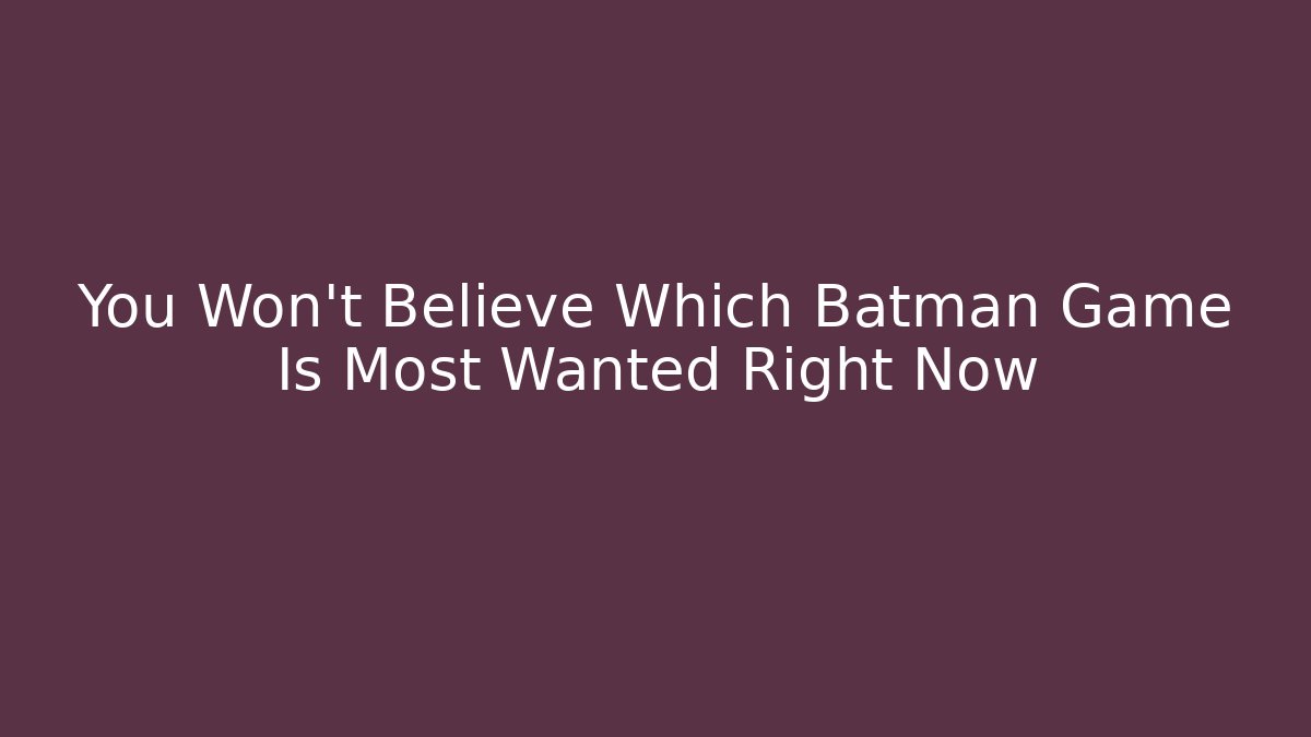 You Won't Believe Which Batman Game Is Most Wanted Right Now