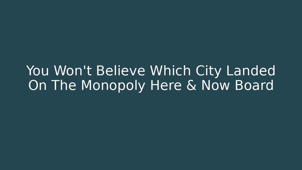 You Won't Believe Which City Landed On The Monopoly Here & Now Board