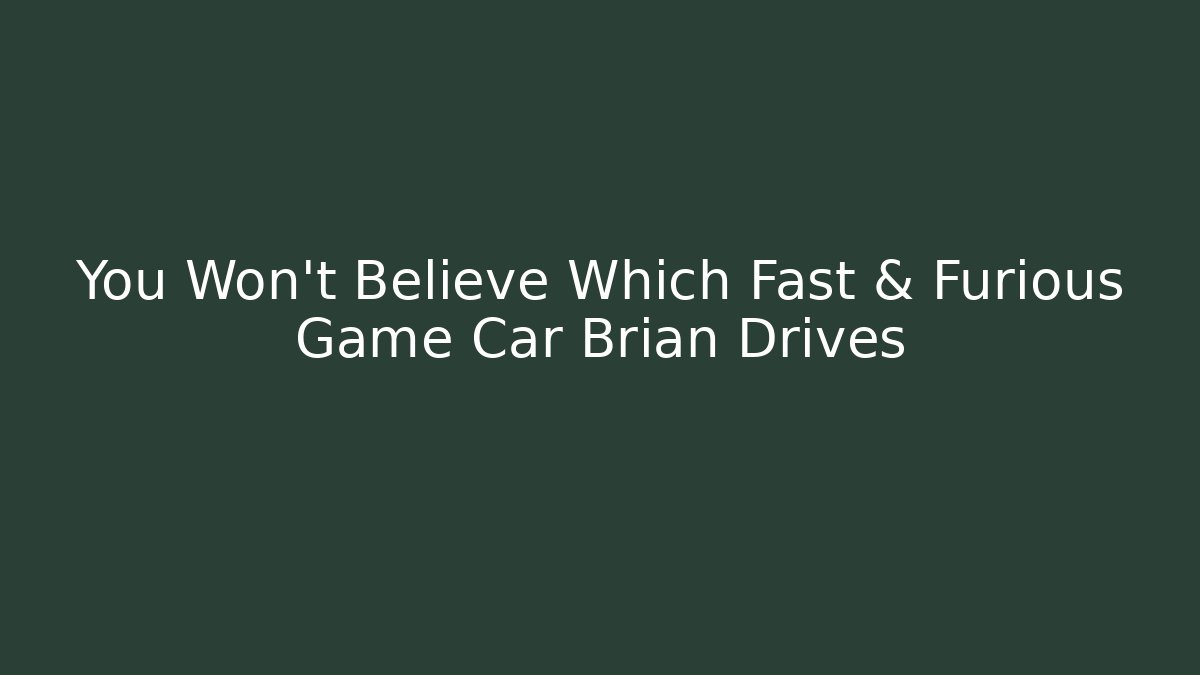 You Won't Believe Which Fast & Furious Game Car Brian Drives