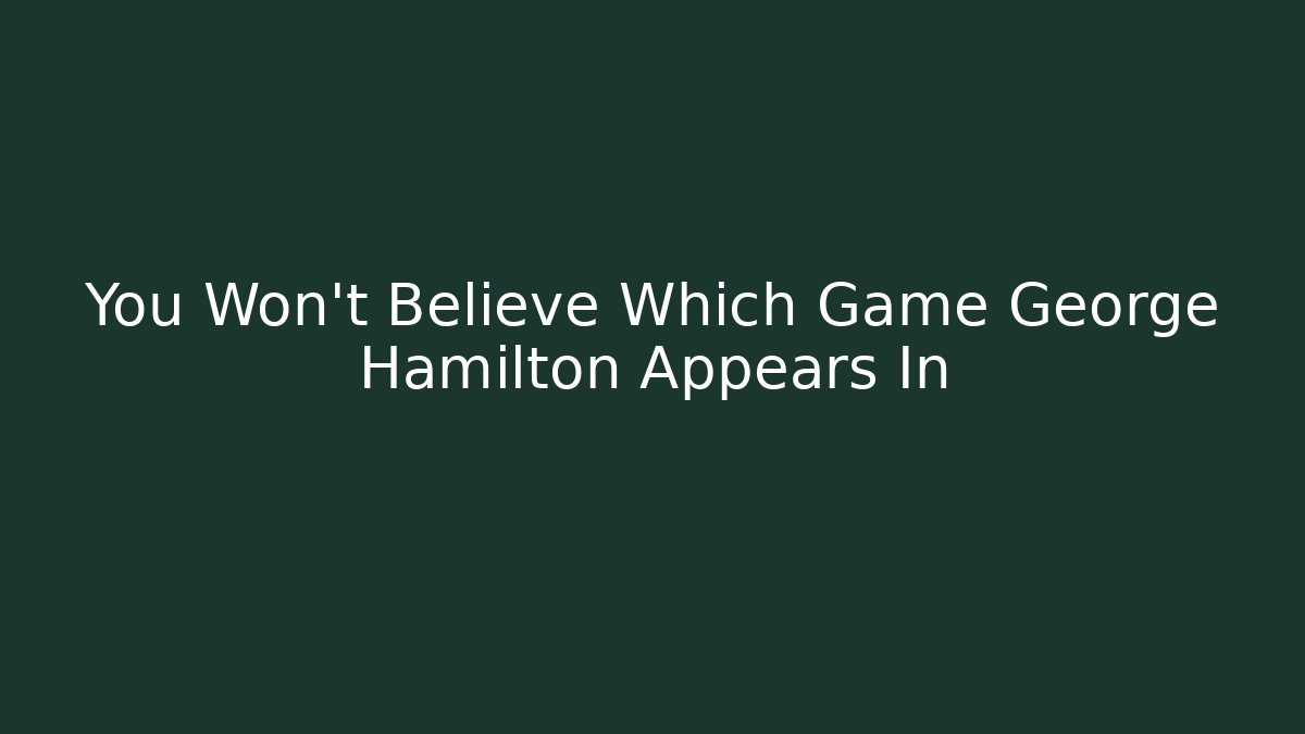 You Won't Believe Which Game George Hamilton Appears In