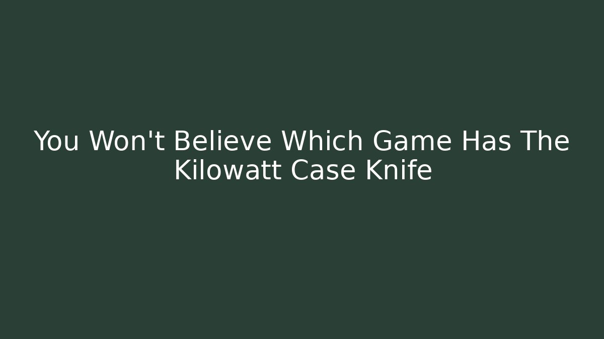 You Won't Believe Which Game Has The Kilowatt Case Knife