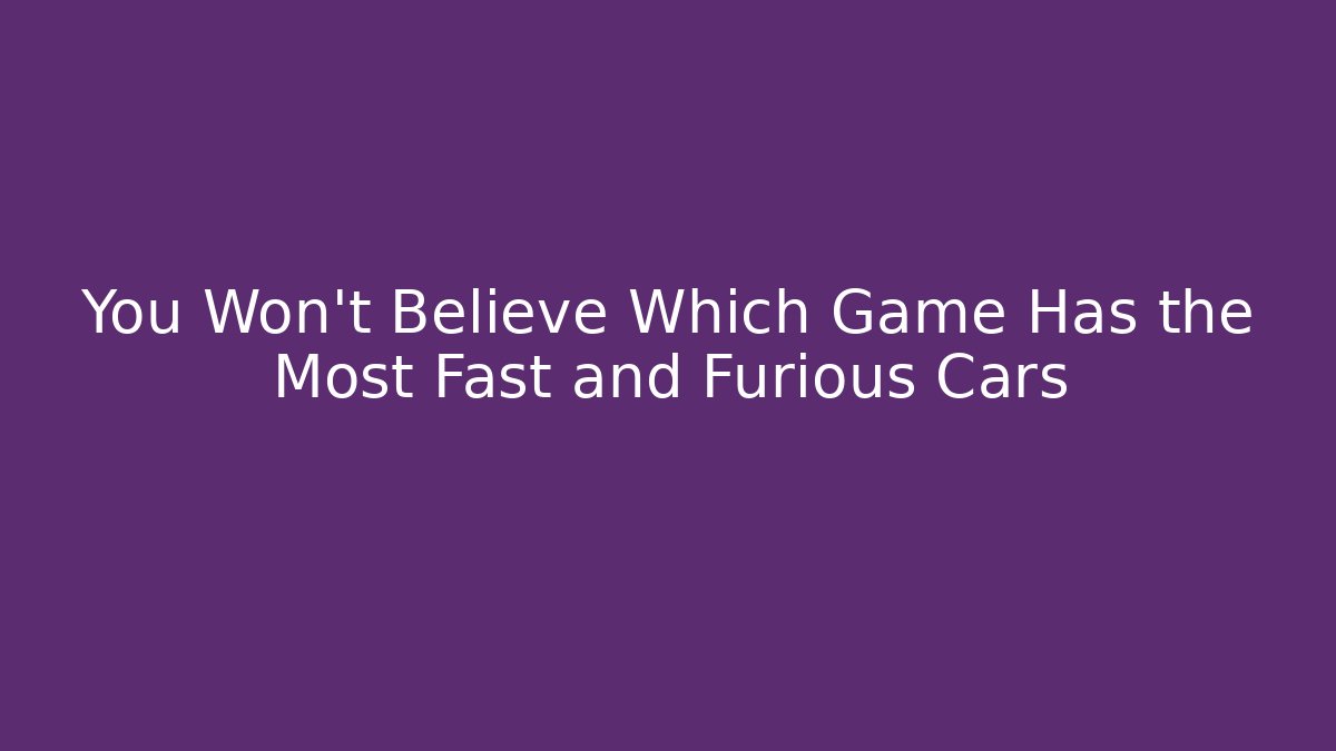 You Won't Believe Which Game Has the Most Fast and Furious Cars