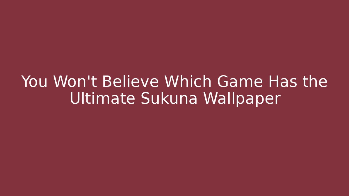 You Won't Believe Which Game Has the Ultimate Sukuna Wallpaper