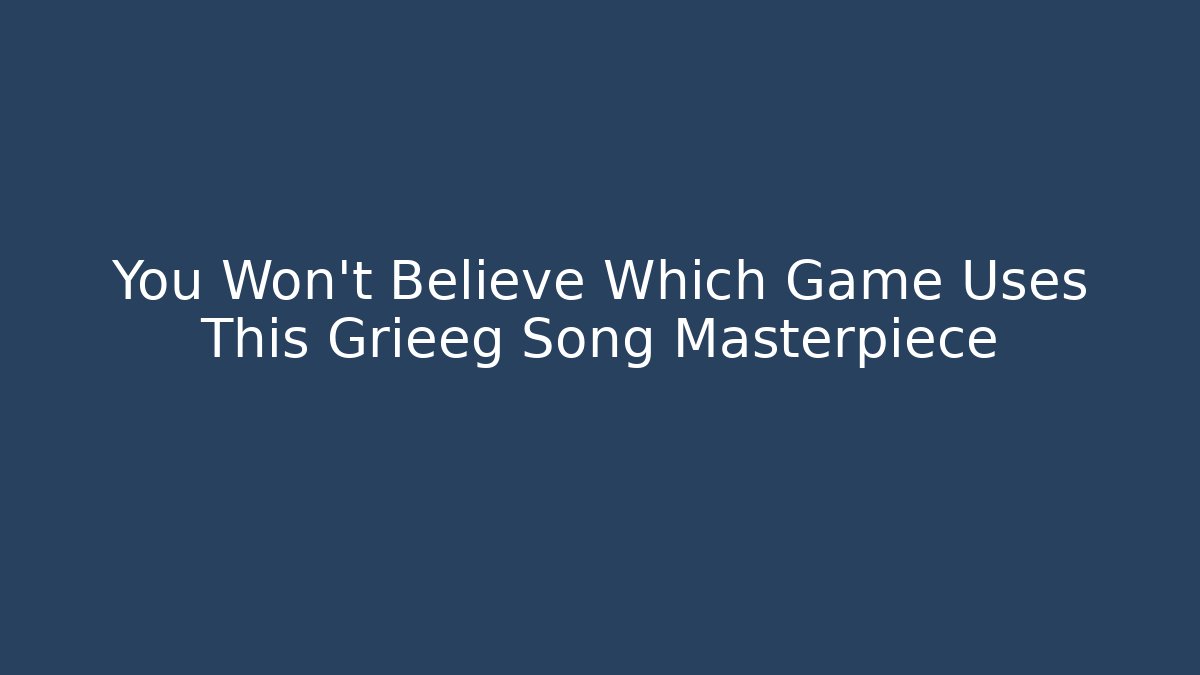 You Won't Believe Which Game Uses This Grieeg Song Masterpiece