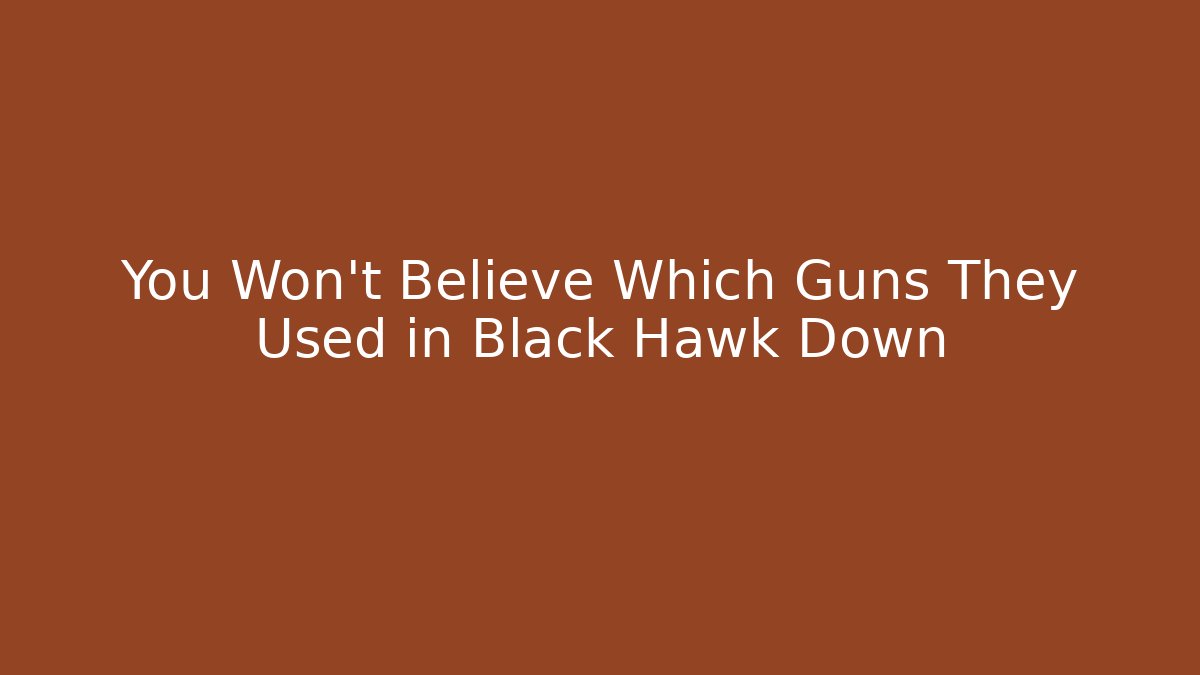 You Won't Believe Which Guns They Used in Black Hawk Down