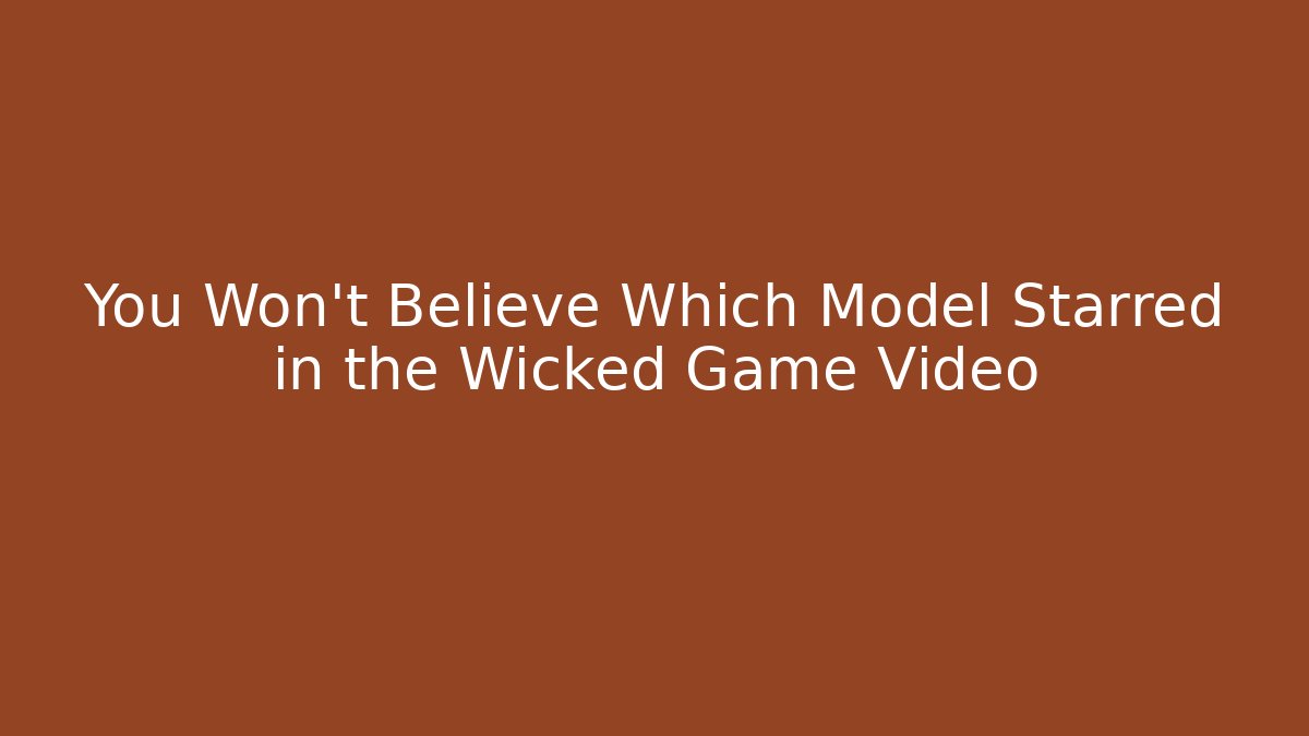 You Won't Believe Which Model Starred in the Wicked Game Video
